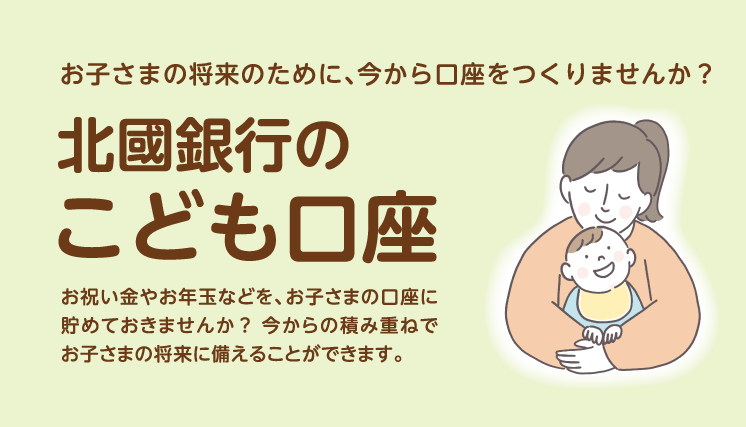 「北國銀行のこども口座」お子さまの将来のために、今から口座をつくりませんか？