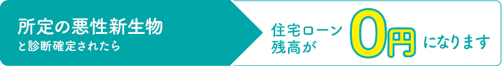 所定の悪性新生物と診断確定されたら住宅ローン残高が0円になります