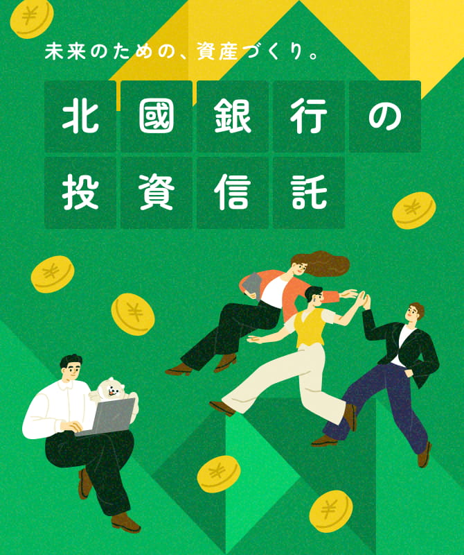 未来のための、資産づくり「北國銀行の投資信託」