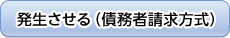 発生させる（債務者請求方式）