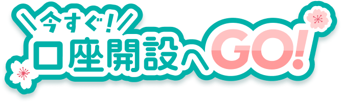 今すぐ！口座開設へGO！