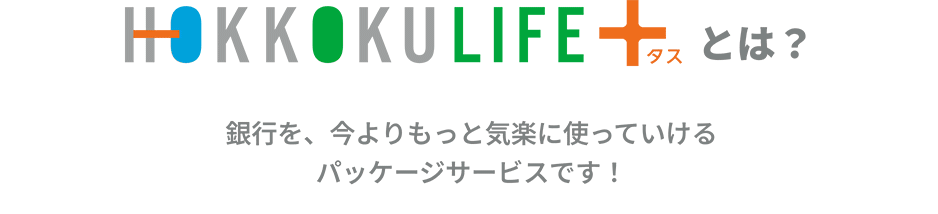 HOKKOKU LIFE＋（北國ライフタス）とは？銀行を、今よりもっと気楽に使っていけるパッケージサービスです！