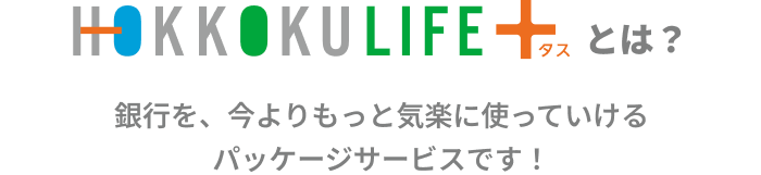 HOKKOKU LIFE＋（北國ライフタス）とは？銀行を、今よりもっと気楽に使っていけるパッケージサービスです！