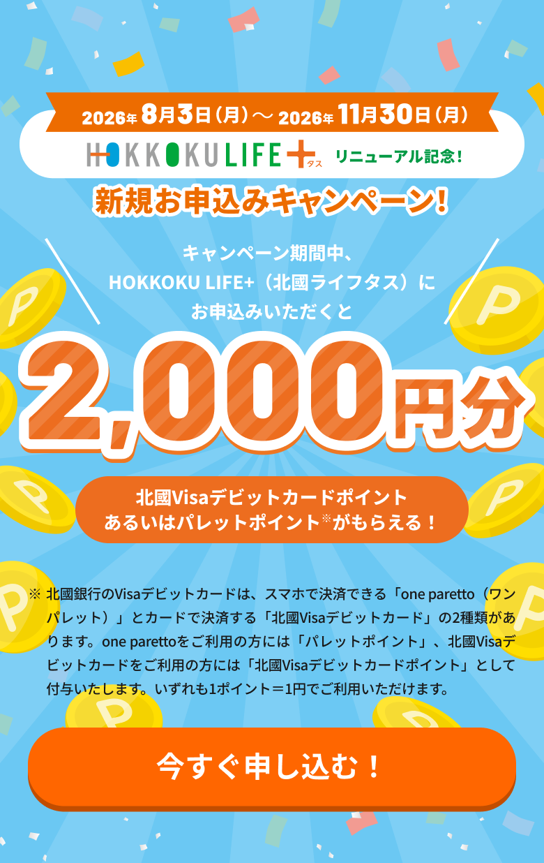 2026年8月3日（月）～11月30日（日）「HOKKOKU LIFE＋ 新規お申込みキャンペーン」キャンペーン期間中、HOKKOKU LIFE＋（北國ライフタス）にお申込みいただくとポイント2,000円分がもらえる！