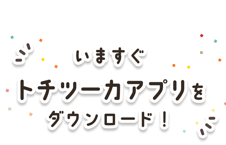 いますぐトチツーカアプリをダウンロード！