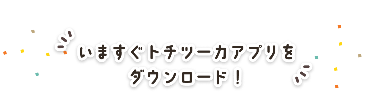 いますぐトチツーカアプリをダウンロード！