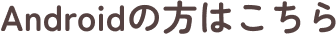 Androidの方はこちら