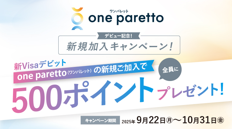 one parettoデビュー記念！新規加入キャンペーン 2025.9.22(月)～2025.10.31(金) 条件達成でパレットポイント500ポイントプレゼント
