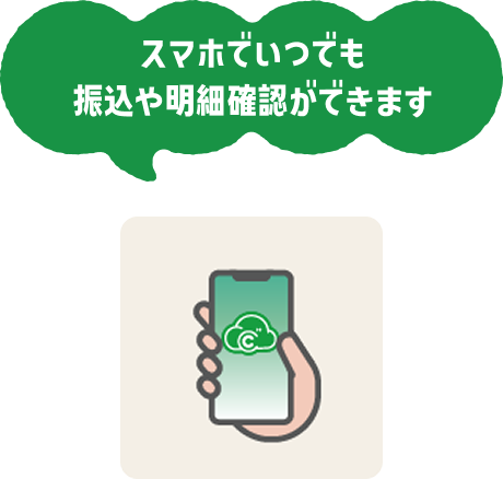スマホでいつでも振込や明細確認ができます