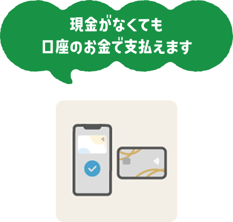 現金がなくても口座のお金で支払えます