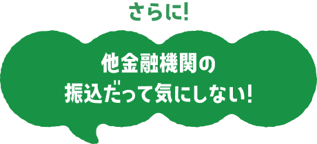 さらに！他金融機関の振込だって気にしない！