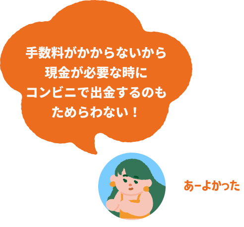 手数料がかからないから現金が必要な時にコンビニで出金するのもためらわない！