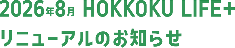 2026年8月 HOKKOKU LIFE＋リニューアルのお知らせ