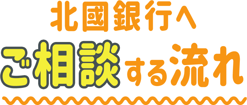 北國銀行へご相談する流れ