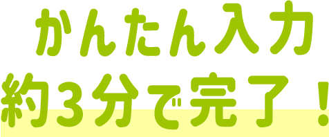 かんたん入力約3分で完了！