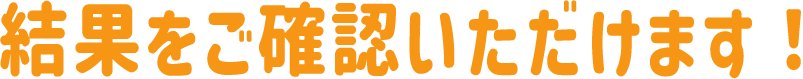 結果をご確認いただけます！