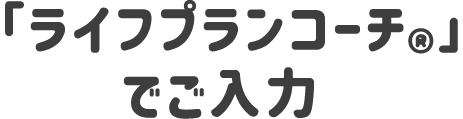 「ライフプランコーチ®︎」でご入力