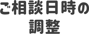 ご相談日時の調整