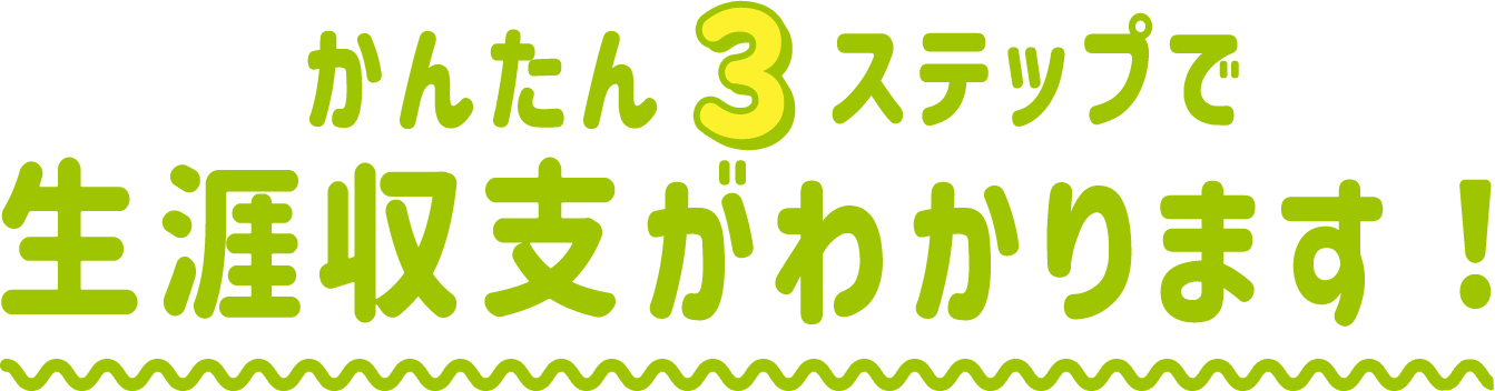 かんたん3ステップで生涯収支がわかります！