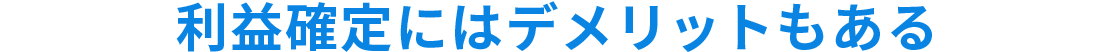 利益確定にはデメリットもある