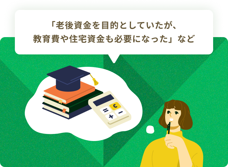 「老後資金を目的としていたが、教育費や住宅資金も必要になった」など